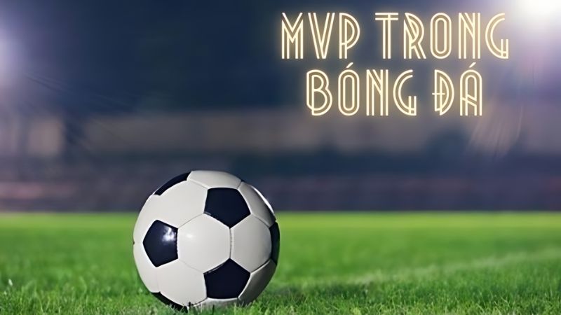 Định nghĩa về thuật ngữ MVP trong bóng đá là gì?