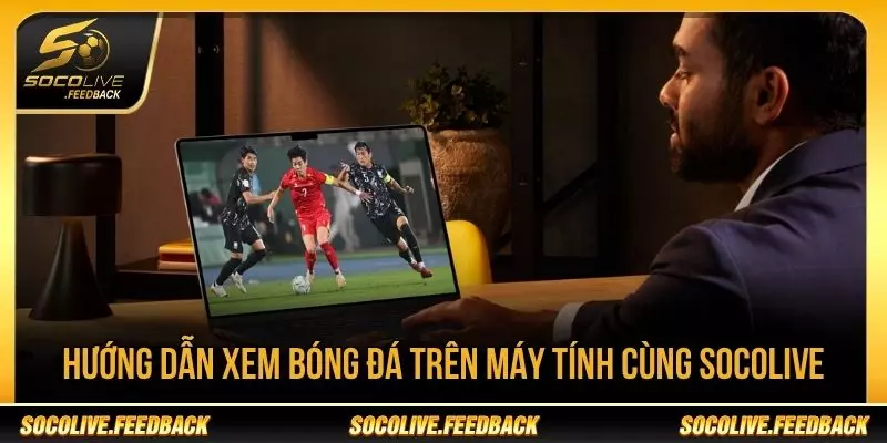 Xem Bóng Đá Trên Máy Tính Bằng Socolive Chi Tiết Hướng dẫn xem bóng đá trên máy tính cùng Socolive