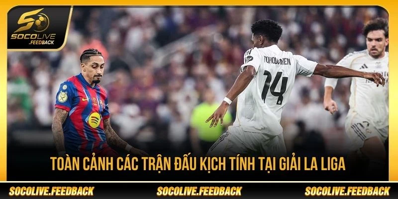 Toàn cảnh các trận đấu kịch tính tại giải La Liga Toàn cảnh các trận đấu hấp dẫn tại giải La Liga